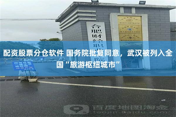 配资股票分仓软件 国务院批复同意,武汉被列入全国“旅游枢纽城市”