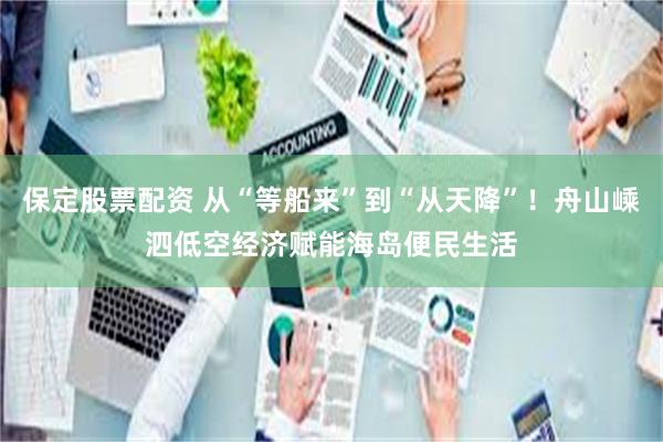 保定股票配资 从“等船来”到“从天降”！舟山嵊泗低空经济赋能海岛便民生活