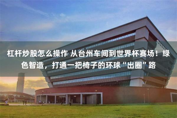 杠杆炒股怎么操作 从台州车间到世界杯赛场！绿色智造，打通一把椅子的环球“出圈”路