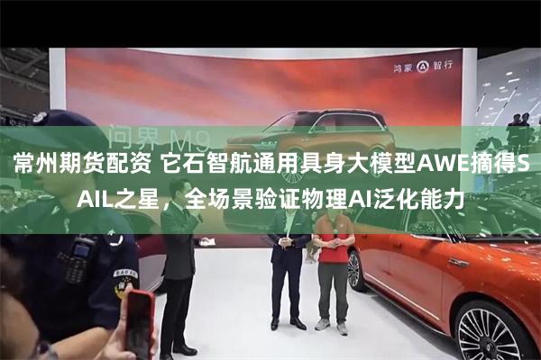 常州期货配资 它石智航通用具身大模型AWE摘得SAIL之星，全场景验证物理AI泛化能力