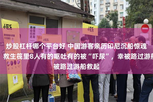 炒股杠杆哪个平台好 中国游客亲历印尼沉船惊魂一夜：救生筏里8人有的呕吐有的被“吓尿”，幸被路过游船救起