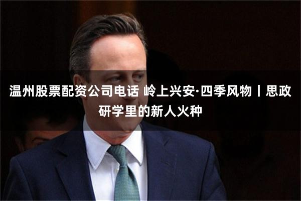 温州股票配资公司电话 岭上兴安·四季风物丨思政研学里的新人火种