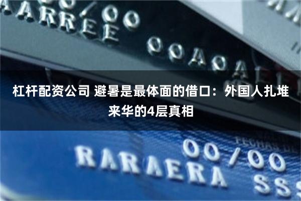 杠杆配资公司 避暑是最体面的借口：外国人扎堆来华的4层真相