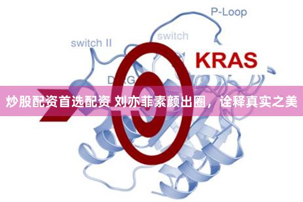 炒股配资首选配资 刘亦菲素颜出圈，诠释真实之美