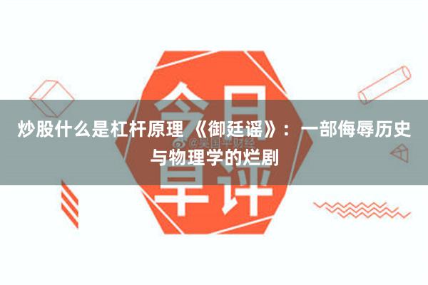 炒股什么是杠杆原理 《御廷谣》：一部侮辱历史与物理学的烂剧