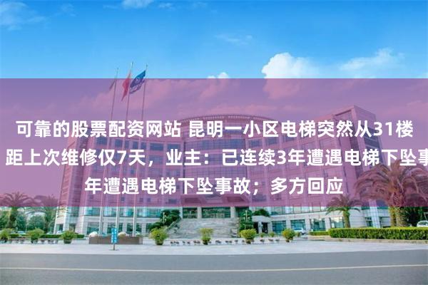 可靠的股票配资网站 昆明一小区电梯突然从31楼下坠到负2楼，距上次维修仅7天，业主：已连续3年遭遇电梯下坠事故；多方回应