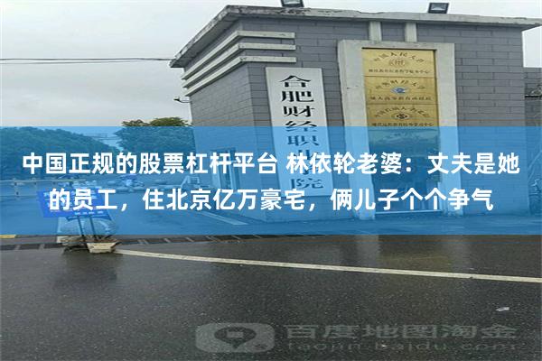 中国正规的股票杠杆平台 林依轮老婆：丈夫是她的员工，住北京亿万豪宅，俩儿子个个争气