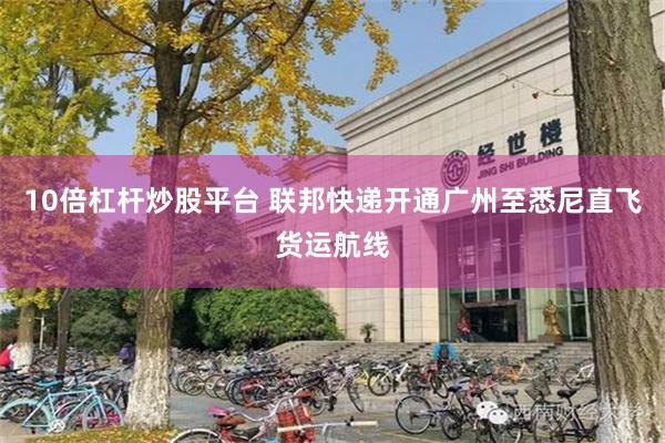 10倍杠杆炒股平台 联邦快递开通广州至悉尼直飞货运航线