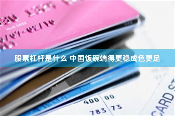 股票杠杆是什么 中国饭碗端得更稳成色更足