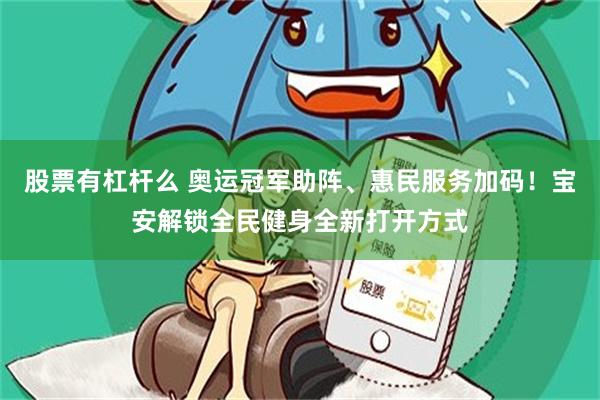 股票有杠杆么 奥运冠军助阵、惠民服务加码！宝安解锁全民健身全新打开方式