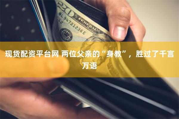 现货配资平台网 两位父亲的“身教”，胜过了千言万语