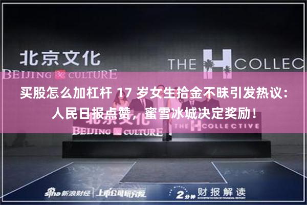 买股怎么加杠杆 17 岁女生拾金不昧引发热议：人民日报点赞，蜜雪冰城决定奖励！