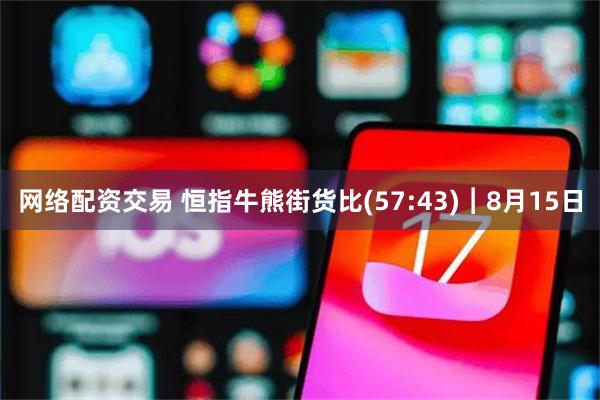 网络配资交易 恒指牛熊街货比(57:43)︱8月15日