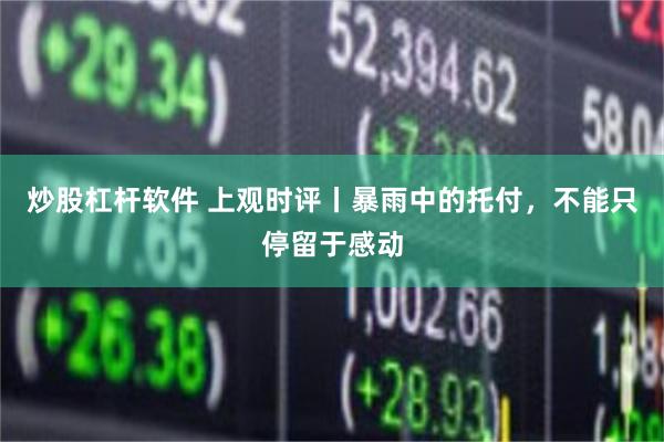 炒股杠杆软件 上观时评丨暴雨中的托付，不能只停留于感动