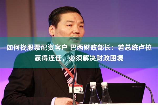 如何找股票配资客户 巴西财政部长：若总统卢拉赢得连任，必须解决财政困境