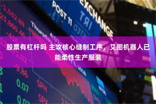 股票有杠杆吗 主攻核心缝制工序，艾图机器人已能柔性生产服装