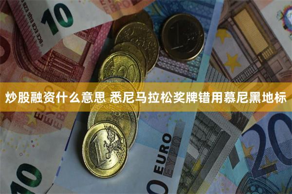 炒股融资什么意思 悉尼马拉松奖牌错用慕尼黑地标