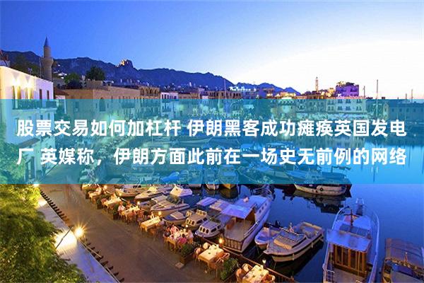 股票交易如何加杠杆 伊朗黑客成功瘫痪英国发电厂 英媒称，伊朗方面此前在一场史无前例的网络