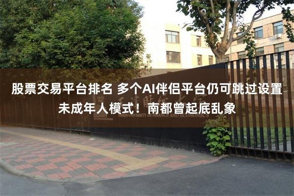 股票交易平台排名 多个AI伴侣平台仍可跳过设置未成年人模式！南都曾起底乱象