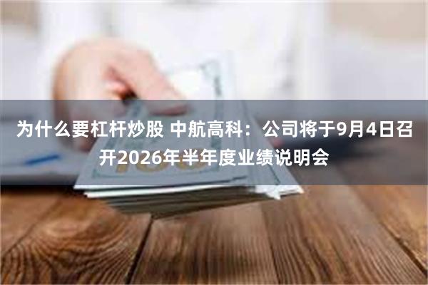 为什么要杠杆炒股 中航高科：公司将于9月4日召开2026年半年度业绩说明会