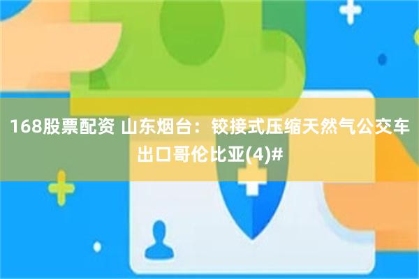 168股票配资 山东烟台：铰接式压缩天然气公交车出口哥伦比亚(4)#