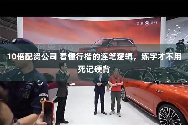 10倍配资公司 看懂行楷的连笔逻辑，练字才不用死记硬背