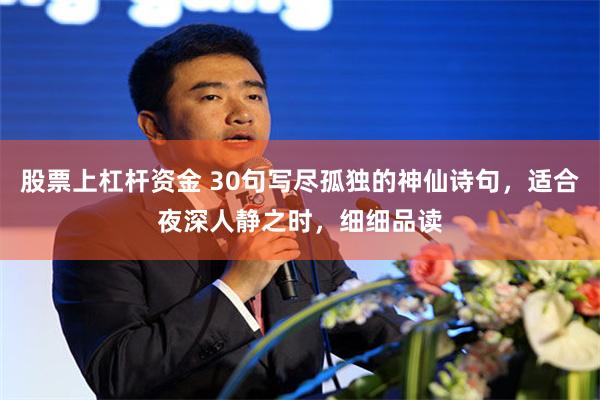 股票上杠杆资金 30句写尽孤独的神仙诗句，适合夜深人静之时，细细品读