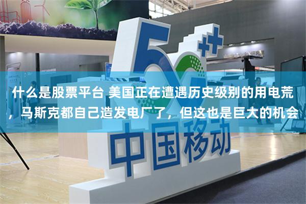 什么是股票平台 美国正在遭遇历史级别的用电荒，马斯克都自己造发电厂了，但这也是巨大的机会
