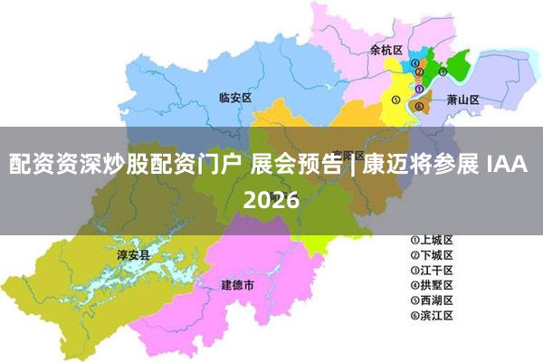 配资资深炒股配资门户 展会预告 | 康迈将参展 IAA 2026