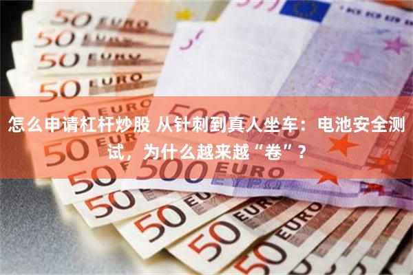 怎么申请杠杆炒股 从针刺到真人坐车：电池安全测试，为什么越来越“卷”？
