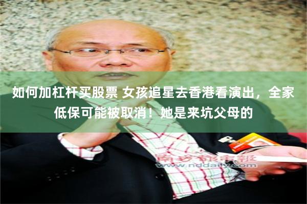 如何加杠杆买股票 女孩追星去香港看演出，全家低保可能被取消！她是来坑父母的