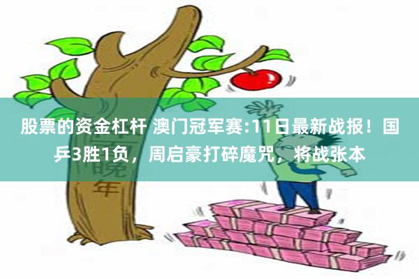 股票的资金杠杆 澳门冠军赛:11日最新战报！国乒3胜1负，周启豪打碎魔咒，将战张本