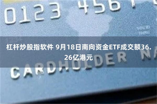 杠杆炒股指软件 9月18日南向资金ETF成交额36.26亿港元