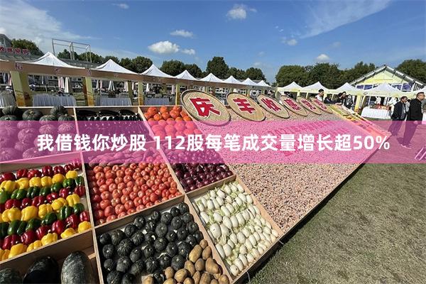 我借钱你炒股 112股每笔成交量增长超50%