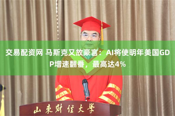 交易配资网 马斯克又放豪言:AI将使明年美国GDP增速翻番,最高达4%