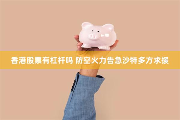 香港股票有杠杆吗 防空火力告急　沙特多方求援