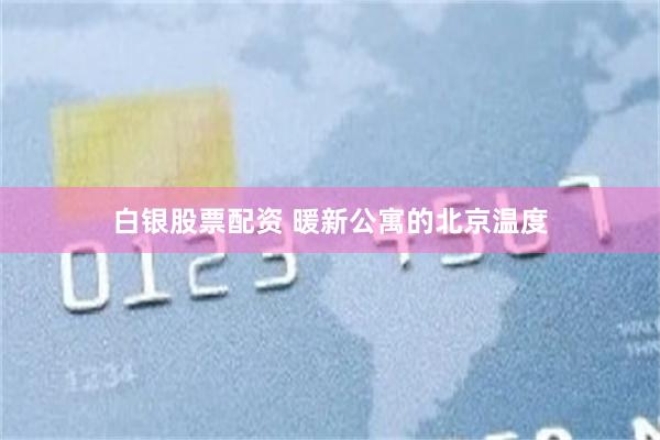 白银股票配资 暖新公寓的北京温度