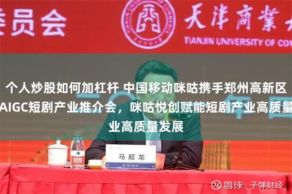 个人炒股如何加杠杆 中国移动咪咕携手郑州高新区举办AIGC短剧产业推介会，咪咕悦创赋能短剧产业高质量发展
