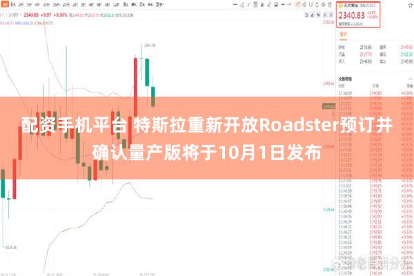 配资手机平台 特斯拉重新开放Roadster预订并确认量产版将于10月1日发布