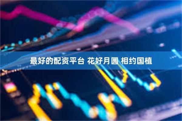 最好的配资平台 花好月圆 相约国植