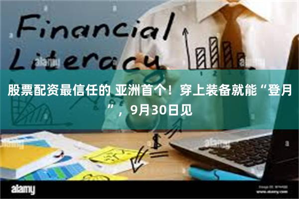 股票配资最信任的 亚洲首个！穿上装备就能“登月”，9月30日见