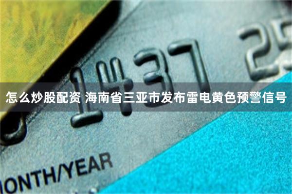 怎么炒股配资 海南省三亚市发布雷电黄色预警信号