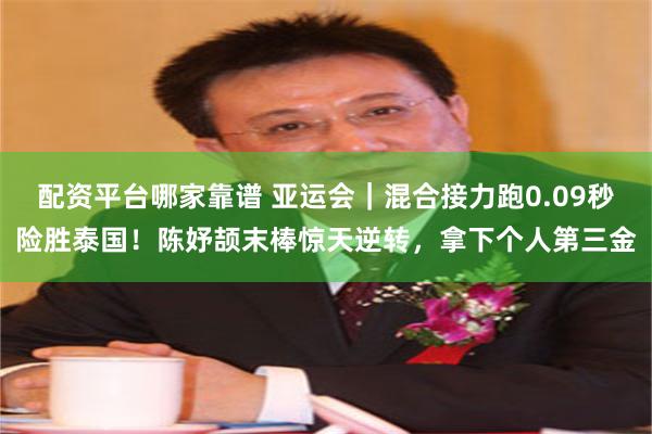 配资平台哪家靠谱 亚运会|混合接力跑0.09秒险胜泰国!陈妤颉末棒惊天逆转,拿下个人第三金