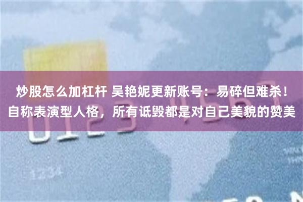 炒股怎么加杠杆 吴艳妮更新账号：易碎但难杀！自称表演型人格，所有诋毁都是对自己美貌的赞美