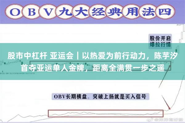 股市中杠杆 亚运会｜以热爱为前行动力，陈芋汐首夺亚运单人金牌，距离全满贯一步之遥