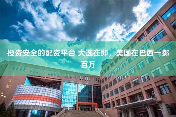 投资安全的配资平台 大选在即，美国在巴西一掷百万