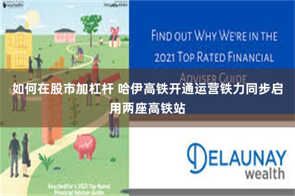 如何在股市加杠杆 哈伊高铁开通运营铁力同步启用两座高铁站