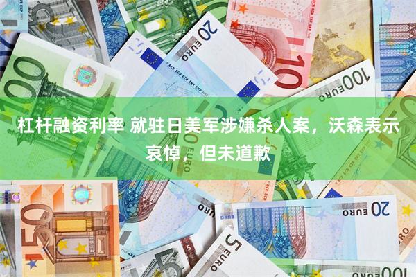 杠杆融资利率 就驻日美军涉嫌杀人案，沃森表示哀悼，但未道歉