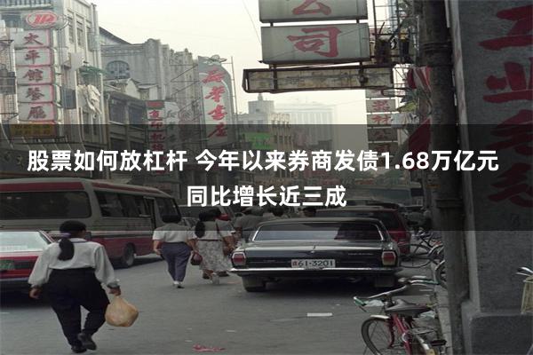 股票如何放杠杆 今年以来券商发债1.68万亿元 同比增长近三成
