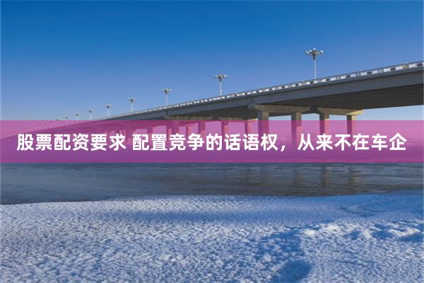 股票配资要求 配置竞争的话语权，从来不在车企